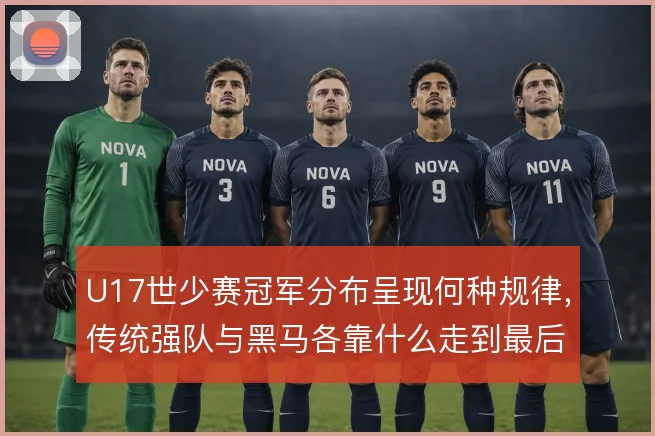 U17世少赛冠军分布呈现何种规律,传统强队与黑马各靠什么走到最后