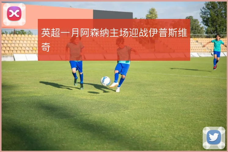 英超一月阿森纳主场迎战伊普斯维奇