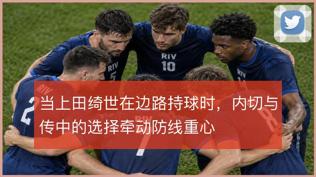 当上田绮世在边路持球时，内切与传中的选择牵动防线重心