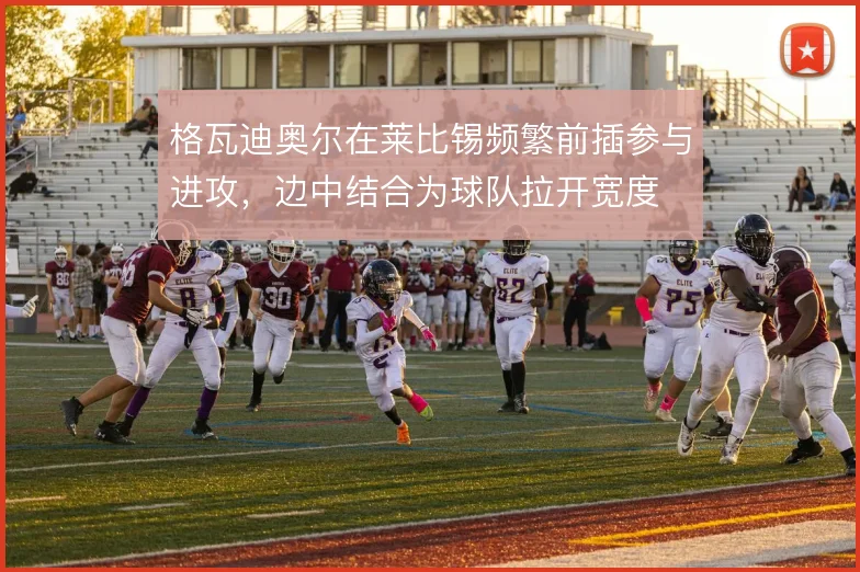 格瓦迪奥尔在莱比锡频繁前插参与进攻，边中结合为球队拉开宽度