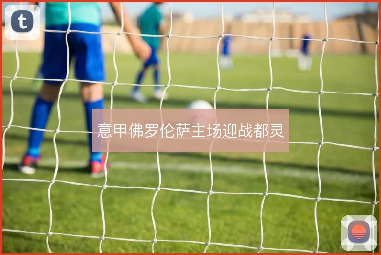 意甲佛罗伦萨主场迎战都灵