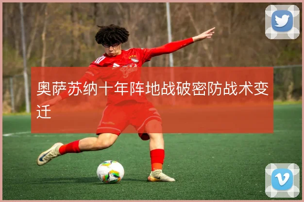 奥萨苏纳十年阵地战破密防战术变迁