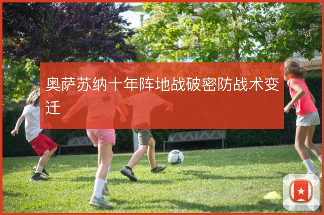 奥萨苏纳十年阵地战破密防战术变迁