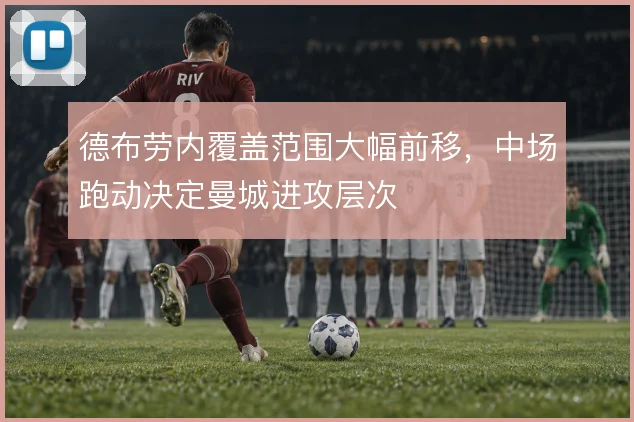 德布劳内覆盖范围大幅前移，中场跑动决定曼城进攻层次