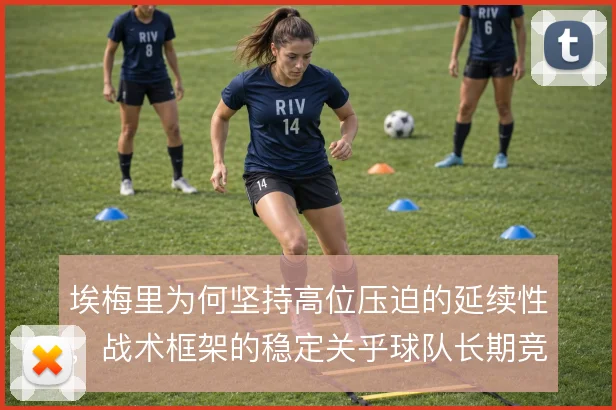 埃梅里为何坚持高位压迫的延续性，战术框架的稳定关乎球队长期竞争力