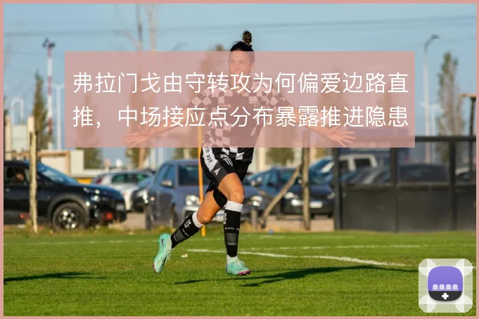 弗拉门戈由守转攻为何偏爱边路直推，中场接应点分布暴露推进隐患