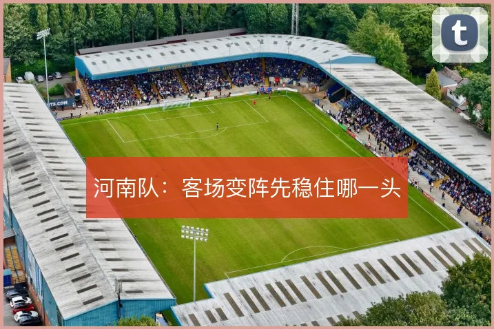 河南队：客场变阵先稳住哪一头