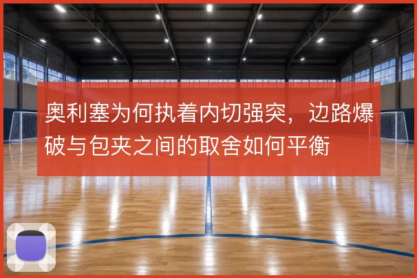 奥利塞为何执着内切强突,边路爆破与包夹之间的取舍如何平衡