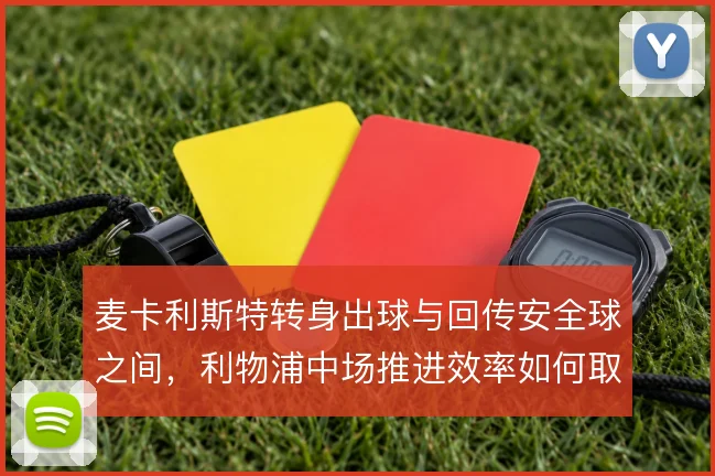 麦卡利斯特转身出球与回传安全球之间,利物浦中场推进效率如何取舍