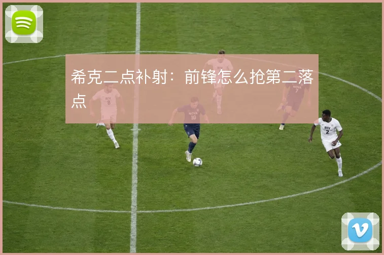 希克二点补射：前锋怎么抢第二落点