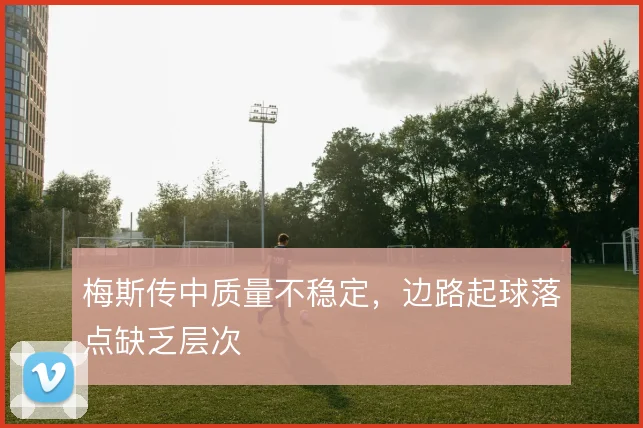 梅斯传中质量不稳定，边路起球落点缺乏层次
