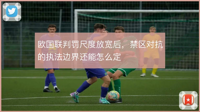 欧国联判罚尺度放宽后，禁区对抗的执法边界还能怎么定