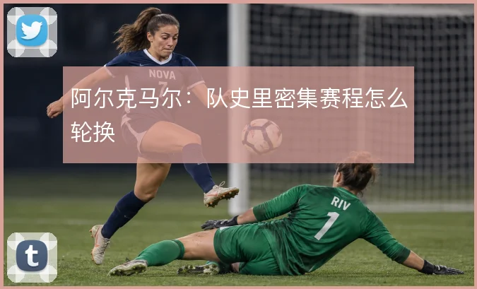 阿尔克马尔：队史里密集赛程怎么轮换