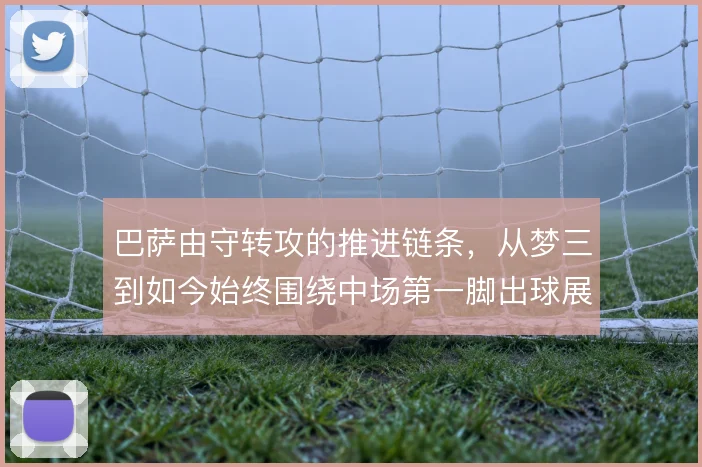 巴萨由守转攻的推进链条,从梦三到如今始终围绕中场第一脚出球展开