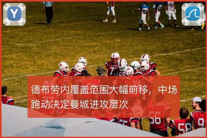 德布劳内覆盖范围大幅前移，中场跑动决定曼城进攻层次