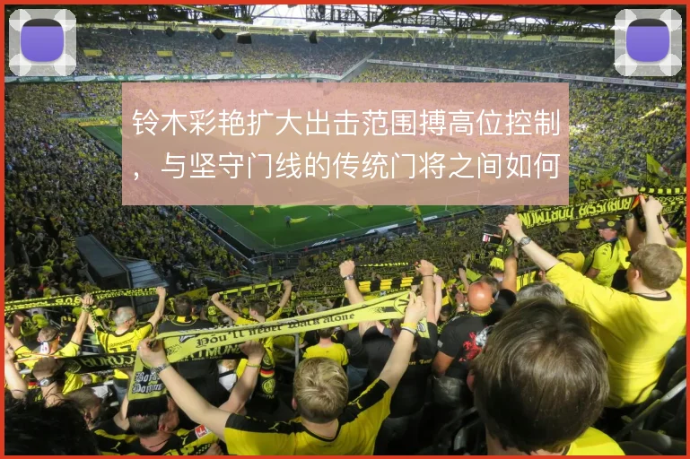 铃木彩艳扩大出击范围搏高位控制,与坚守门线的传统门将之间如何取舍
