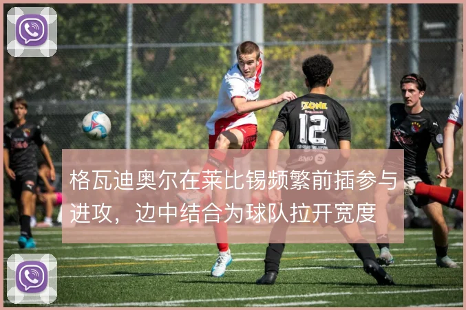 格瓦迪奥尔在莱比锡频繁前插参与进攻，边中结合为球队拉开宽度