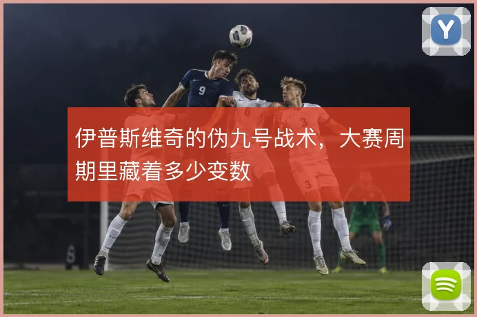 伊普斯维奇的伪九号战术,大赛周期里藏着多少变数