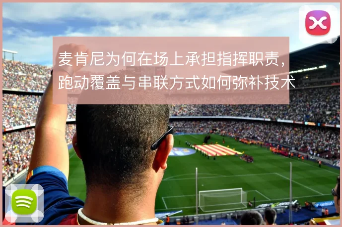 麦肯尼为何在场上承担指挥职责,跑动覆盖与串联方式如何弥补技术短板