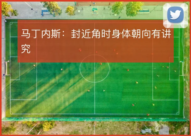 马丁内斯：封近角时身体朝向有讲究