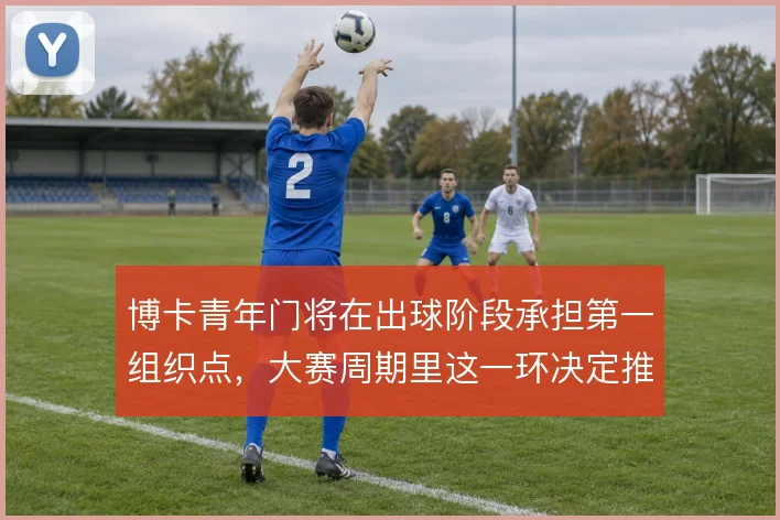 博卡青年门将在出球阶段承担第一组织点，大赛周期里这一环决定推进质量