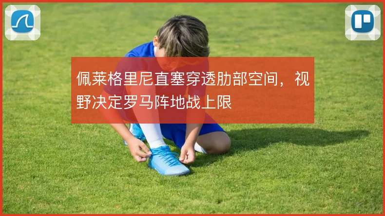佩莱格里尼直塞穿透肋部空间,视野决定罗马阵地战上限