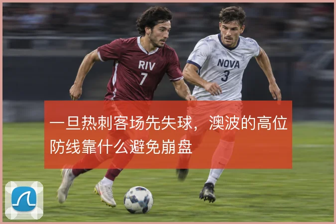 一旦热刺客场先失球，澳波的高位防线靠什么避免崩盘