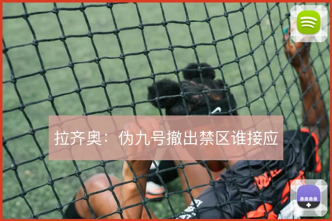 拉齐奥：伪九号撤出禁区谁接应