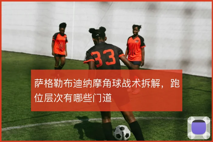 萨格勒布迪纳摩角球战术拆解，跑位层次有哪些门道