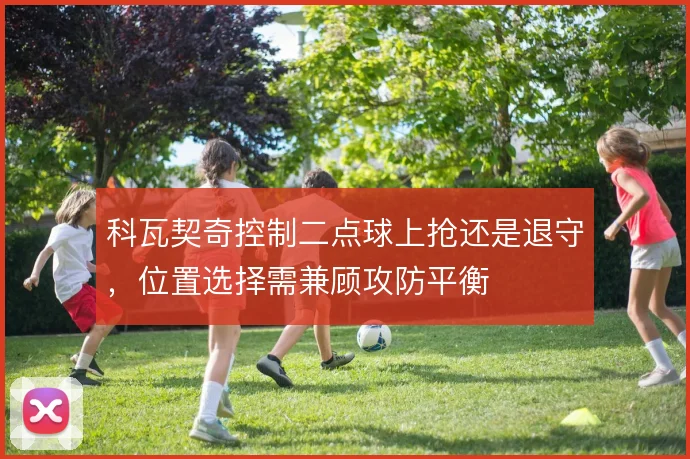 科瓦契奇控制二点球上抢还是退守，位置选择需兼顾攻防平衡