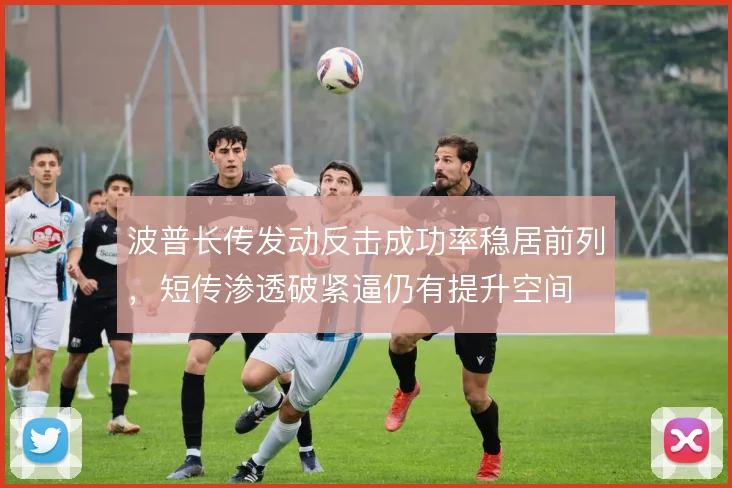 波普长传发动反击成功率稳居前列,短传渗透破紧逼仍有提升空间