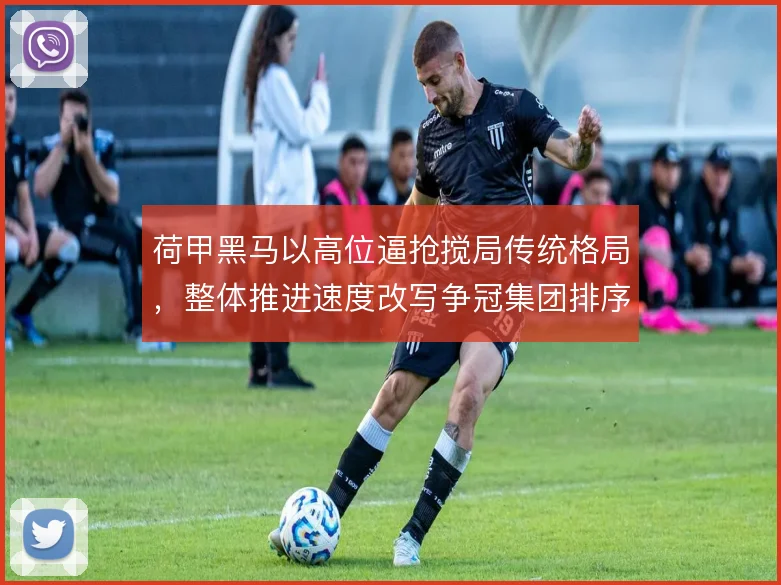 荷甲黑马以高位逼抢搅局传统格局，整体推进速度改写争冠集团排序