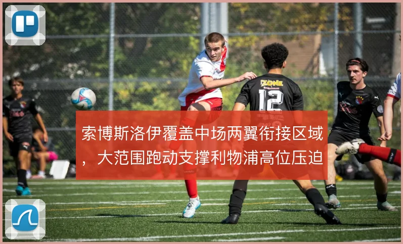 索博斯洛伊覆盖中场两翼衔接区域，大范围跑动支撑利物浦高位压迫