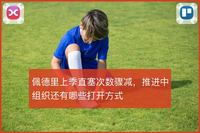佩德里上季直塞次数骤减，推进中组织还有哪些打开方式
