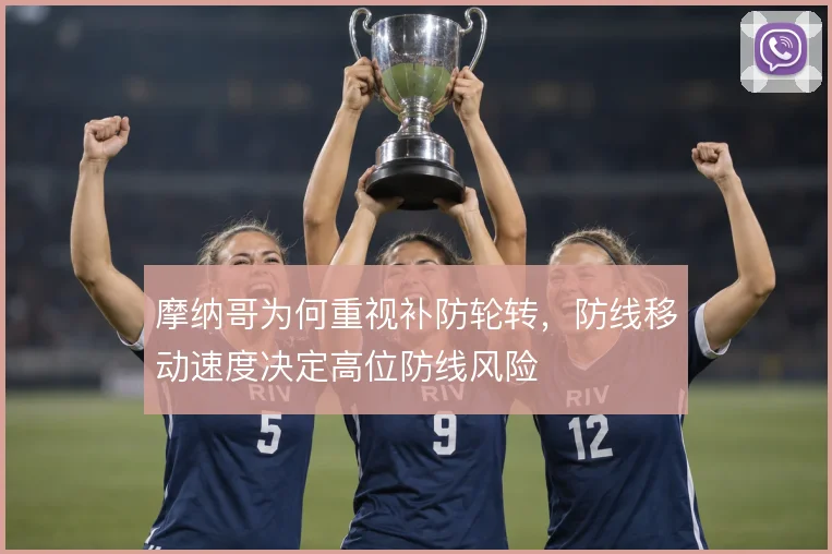 摩纳哥为何重视补防轮转，防线移动速度决定高位防线风险