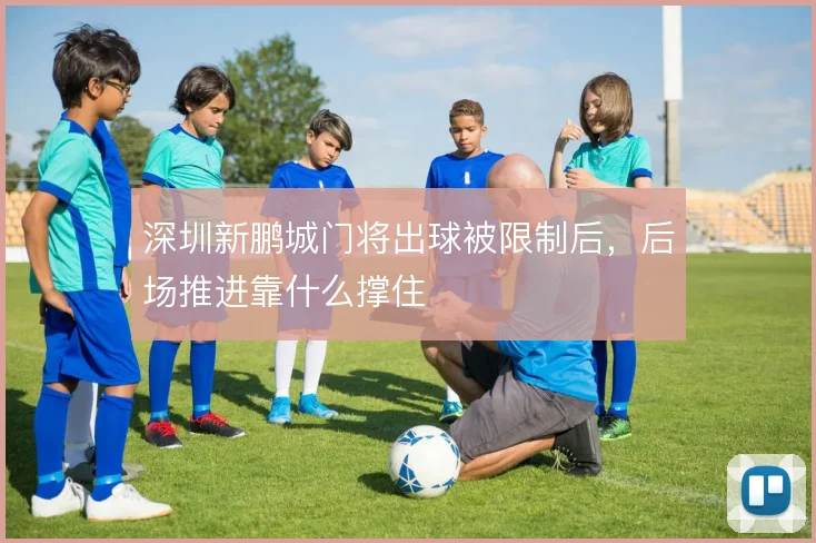 深圳新鹏城门将出球被限制后,后场推进靠什么撑住