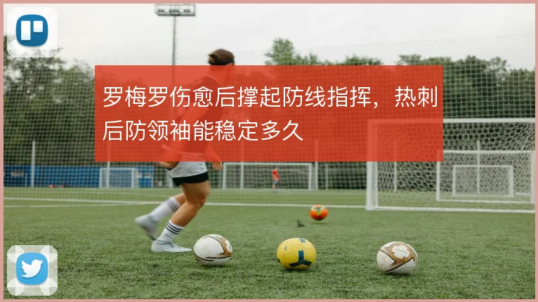罗梅罗伤愈后撑起防线指挥,热刺后防领袖能稳定多久