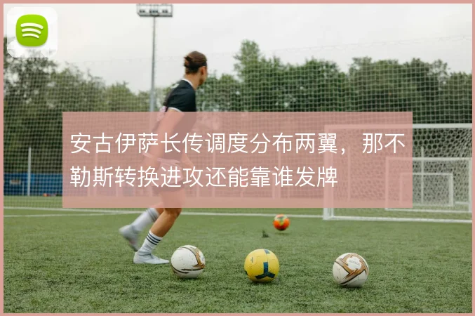 安古伊萨长传调度分布两翼，那不勒斯转换进攻还能靠谁发牌