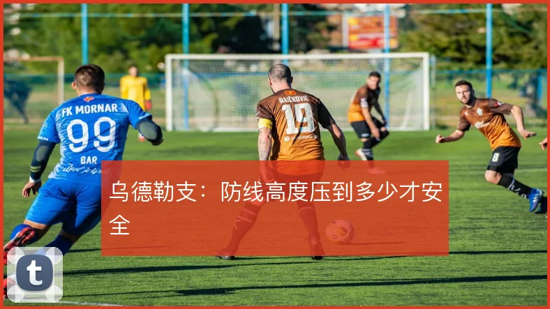 乌德勒支：防线高度压到多少才安全
