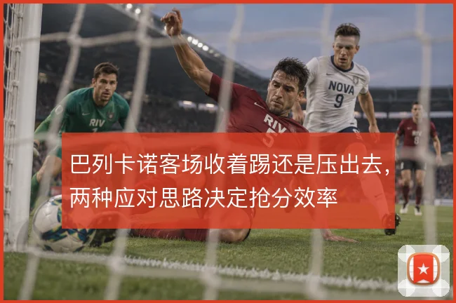 巴列卡诺客场收着踢还是压出去，两种应对思路决定抢分效率