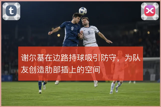 谢尔基在边路持球吸引防守，为队友创造肋部插上的空间