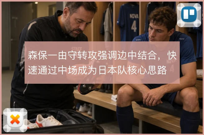 森保一由守转攻强调边中结合,快速通过中场成为日本队核心思路