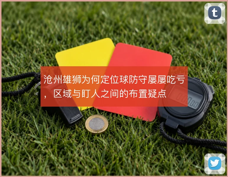 沧州雄狮为何定位球防守屡屡吃亏，区域与盯人之间的布置疑点
