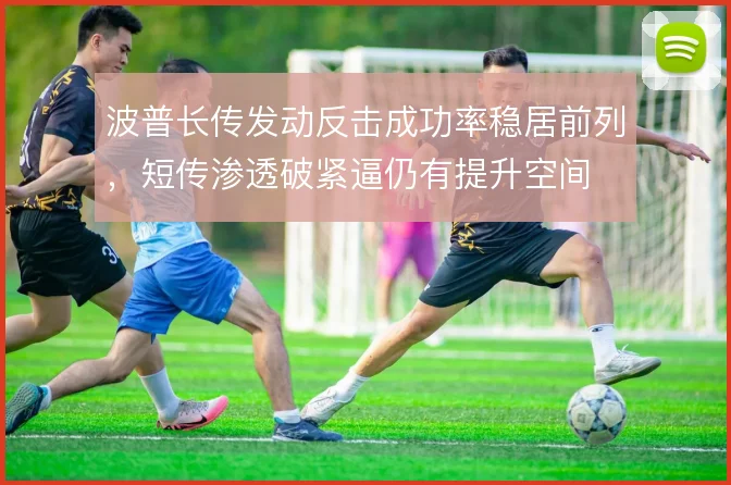 波普长传发动反击成功率稳居前列,短传渗透破紧逼仍有提升空间
