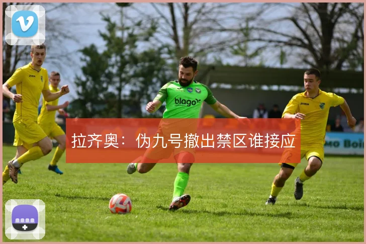 拉齐奥：伪九号撤出禁区谁接应