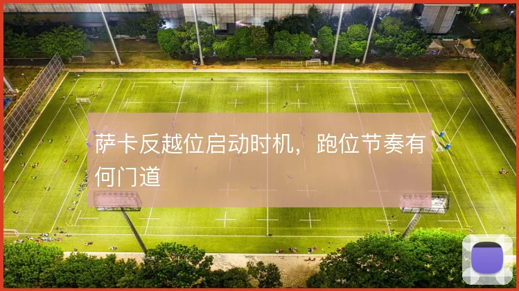 萨卡反越位启动时机,跑位节奏有何门道