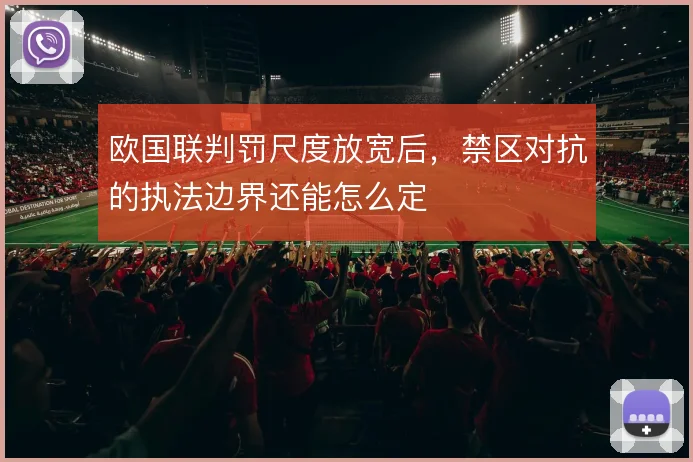 欧国联判罚尺度放宽后，禁区对抗的执法边界还能怎么定