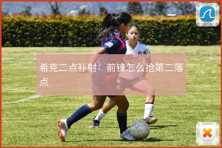 希克二点补射：前锋怎么抢第二落点