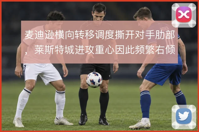 麦迪逊横向转移调度撕开对手肋部，莱斯特城进攻重心因此频繁右倾
