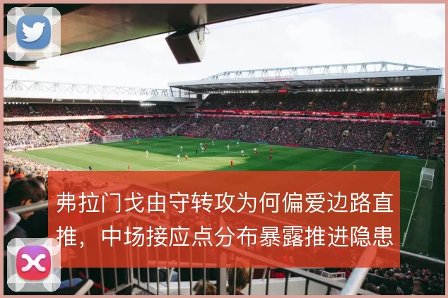 弗拉门戈由守转攻为何偏爱边路直推，中场接应点分布暴露推进隐患